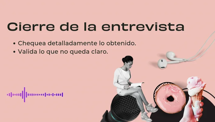 Valida la información con el entrevistado antes del cierre, incluyendo dudas o información adicional. Documenta la entrevista y los aprendizajes obtenidos.